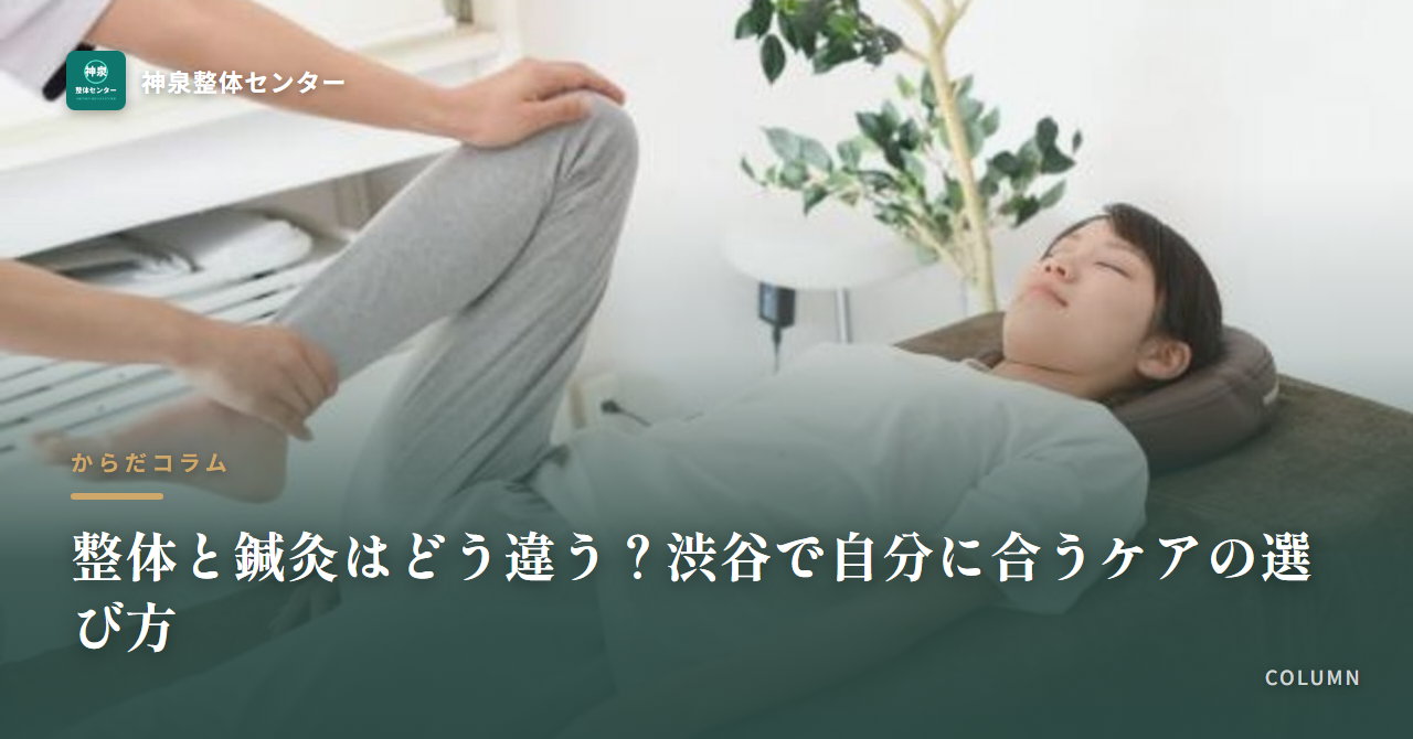 整体と鍼灸はどう違う?渋谷で自分に合うケアの選び方
